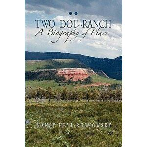 Two Dot Ranch, a Biography of Place, Paperback - Nancy Heyl Ruskowsky imagine