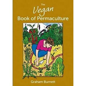 The Vegan Book of Permaculture: Recipes for Healthy Eating and Earthright Living, Paperback - Graham Burnett imagine
