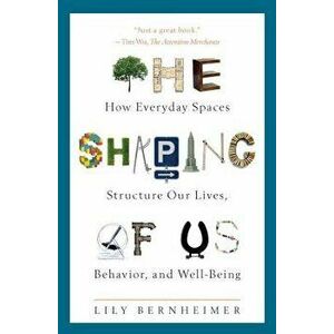 The Shaping of Us: How Everyday Spaces Structure Our Lives, Behavior, and Well-Being, Hardcover - Lily Bernheimer imagine