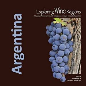 Exploring Wine Regions: Argentina, Paperback - Michael C. Higgins Phd imagine