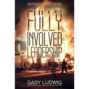 Fully Involved Leadership: Successful Strategies in Leadership from the Firefighter to the Fire Chief, Paperback - John Buckman III imagine