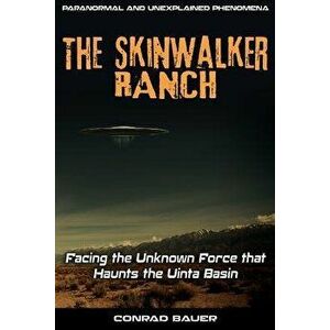 Skinwalker Ranch: Facing the Unknown Force That Haunts the Uinta Basin, Paperback - Conrad Bauer imagine
