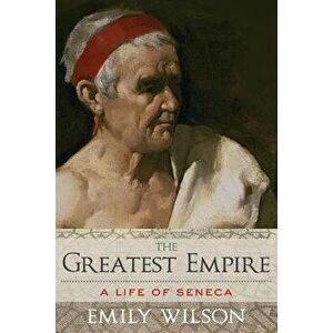 The Greatest Empire: A Life of Seneca, Paperback - Emily Wilson imagine