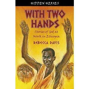 With Two Hands: True Stories of God at Work in Ethiopia, Paperback - Rebecca Davis imagine