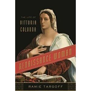 Renaissance Woman: The Life of Vittoria Colonna, Paperback - Ramie Targoff imagine