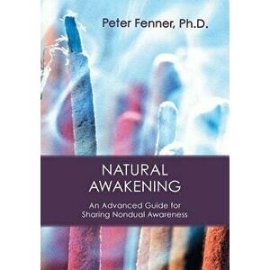 Natural Awakening: An Advanced Guide for Sharing Nondual Awareness, Paperback - Peter G. Fenner imagine