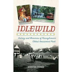 Idlewild: History and Memories of Pennsylvania's Oldest Amusement Park, Hardcover - Jennifer Sopko imagine