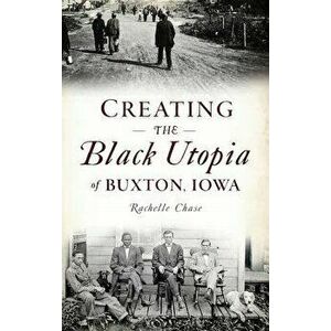 Creating the Black Utopia of Buxton, Iowa, Hardcover - Rachelle Chase imagine