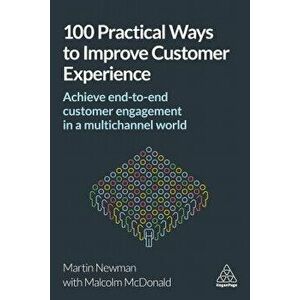 100 Practical Ways to Improve Customer Experience: Achieve End-To-End Customer Engagement in a Multichannel World, Paperback - Martin Newman imagine