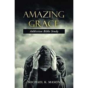 Amazing Grace Addiction Bible Study, Paperback - Michael K. Mason imagine