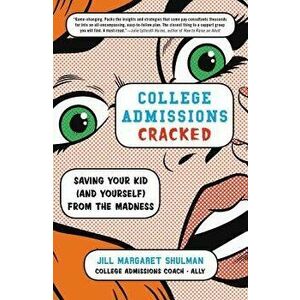 College Admissions Cracked: Saving Your Kid (and Yourself) from the Madness, Paperback - Jill Margaret Shulman imagine