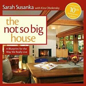 The Not So Big House: A Blueprint for the Way We Really Live, Hardcover - Sarah Susanka imagine