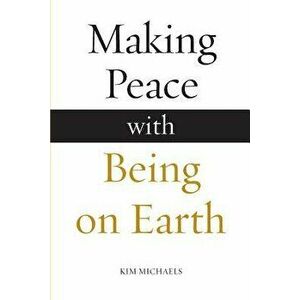 Making Peace with Being on Earth, Paperback - Kim Michaels imagine