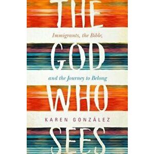 God Who Sees: Immigrants, the Bible, and the Journey to Belong, Hardcover - Karen Gonzalez imagine