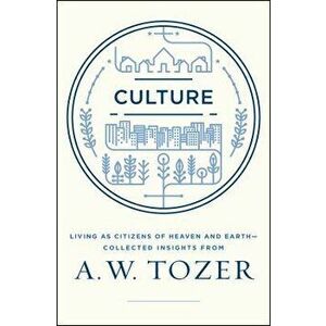 Culture: Living as Citizens of Heaven on Earth--Collected Insights from A.W. Tozer, Paperback - A. W. Tozer imagine