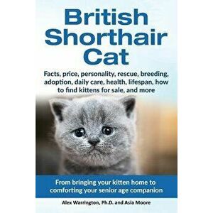 British Shorthair Cat: From Bringing Your Kitten Home to Comforting Your Senior Age Beloved Companion, Paperback - Alex Warrington Ph. D. imagine