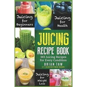 Juicing Recipe Book: 365 Juicing Recipes for Every Condition (Juicer Recipe Book), Paperback - Brian Taw imagine