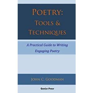 Poetry: Tools & Techniques: A Practical Guide to Writing Engaging Poetry, Paperback - John C. Goodman imagine