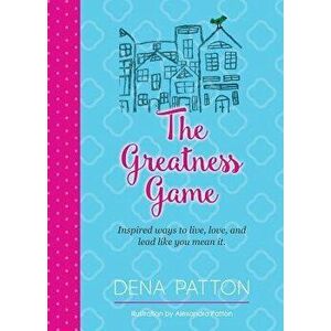 The Greatness Game: Inspired Ways to Live, Love, and Lead Like You Mean It., Paperback - Dena Patton imagine