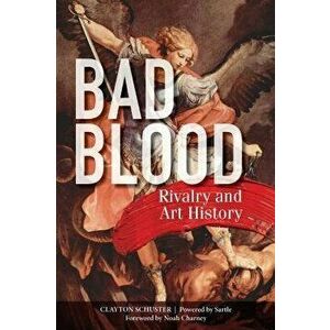 Bad Blood: Rivalry and Art History, Paperback - Clayton Schuster imagine