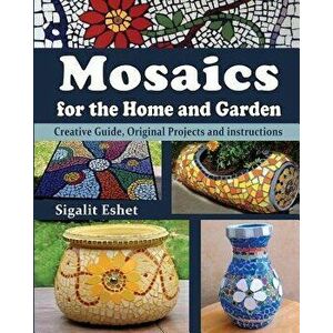 Mosaics for the Home and Garden: Creative Guide, Original Projects and Instructions, Paperback - Sigalit Eshet imagine
