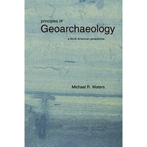 Principles of Geoarchaeology: A North American Perspective, Paperback - Michael R. Waters imagine