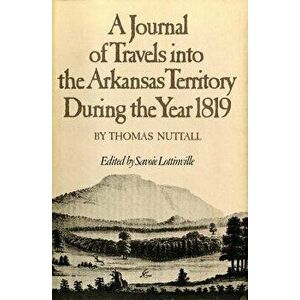 A Journal of Travels Into the Arkansas Territory During the Year 1819, Paperback - Thomas Nuttall imagine