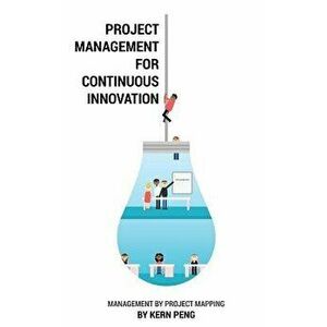 Project Management for Continuous Innovation: Management by Project Mapping, Hardcover - Kern Peng imagine