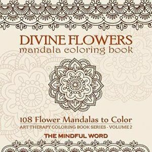 Divine Flowers Mandala Coloring Book: Adult Coloring Book with 108 Flower Mandalas Designed to Relieve Stress, Anxiety and Tension [art Therapy Colori imagine