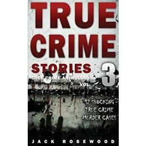 True Crime Stories Volume 3: 12 Shocking True Crime Murder Cases, Paperback - Jack Rosewood imagine