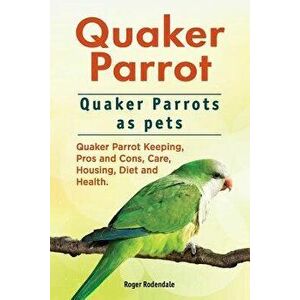 Quaker Parrot. Quaker Parrots as Pets. Quaker Parrot Keeping, Pros and Cons, Care, Housing, Diet and Health., Paperback - Roger Rodendale imagine