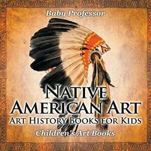Native American Art - Art History Books for Kids Children's Art Books, Paperback - Baby Professor imagine