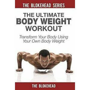 The Ultimate Body Weight Workout: Transform Your Body Using Your Own Body Weight, Paperback - The Blokehead imagine
