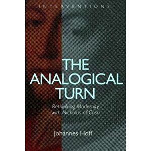 The Analogical Turn: Rethinking Modernity with Nicholas of Cusa, Paperback - Johannes Hoff imagine