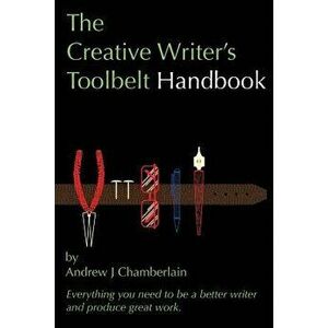 The Creative Writer's Toolbelt Handbook: Everything You Need to Be a Better Writer and Produce Great Work, Paperback - Andrew J. Chamberlain imagine