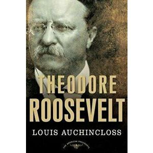 Theodore Roosevelt: The American Presidents Series: The 26th President, 1901-1909, Hardcover - Louis Auchincloss imagine