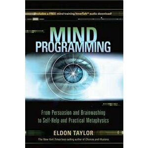 Mind Programming: From Persuasion and Brainwashing, to Self-Help and Practical Metaphysics, Paperback - Eldon Taylor imagine