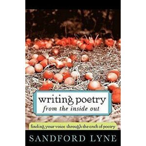 Writing Poetry from the Inside Out: Finding Your Voice Through the Craft of Poetry, Paperback - Sandford Lyne imagine