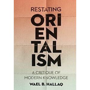 Restating Orientalism: A Critique of Modern Knowledge, Hardcover - Wael Hallaq imagine