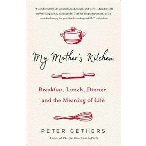 My Mother's Kitchen: Breakfast, Lunch, Dinner, and the Meaning of Life, Paperback - Peter Gethers imagine