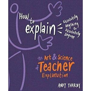 How to Explain Absolutely Anything to Absolutely Anyone: The Art and Science of Teacher Explanation, Paperback - Andy Tharby imagine