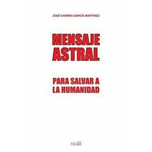Mensaje Astral: Para Salvar a la Humanidad, Paperback - Jose Carmen Garcia Martinez imagine