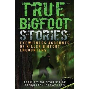 True Bigfoot Stories: Eyewitness Accounts of Killer Bigfoot Encounters: Terrifying Stories of Sasquatch Creatures, Paperback - Max Mason Hunter imagine