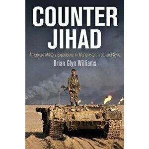 Counter Jihad: America's Military Experience in Afghanistan, Iraq, and Syria, Paperback - Brian Glyn Williams imagine