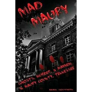 Mad Maury: Ghosts, Murder, and Mayhem in Maury County, Paperback - Adam Southern imagine
