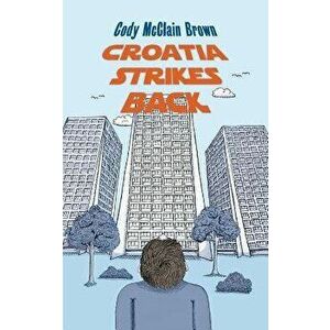 Croatia Strikes Back: The Unnecessary Sequel, Paperback - Cody McClain Brown imagine