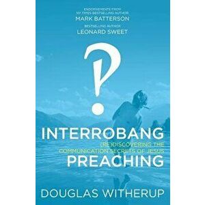 Interrobang Preaching: (re)Discovering the Communication Secrets of Jesus, Paperback - Dr Douglas Witherup imagine