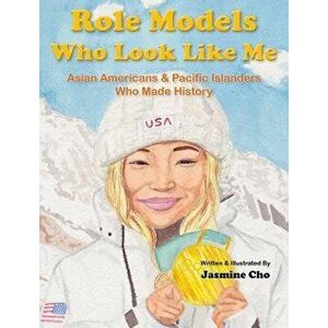 Role Models Who Look Like Me: Asian Americans & Pacific Islanders Who Made History, Hardcover - Jasmine M. Cho imagine