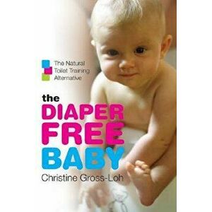 The Diaper-Free Baby: The Natural Toilet Training Alternative, Paperback - Christine Gross-Loh imagine