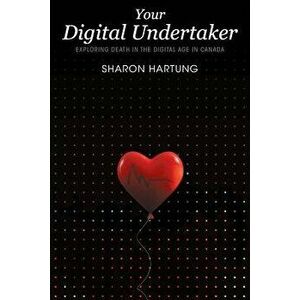 Your Digital Undertaker: Exploring Death in the Digital Age in Canada, Paperback - Sharon Hartung imagine